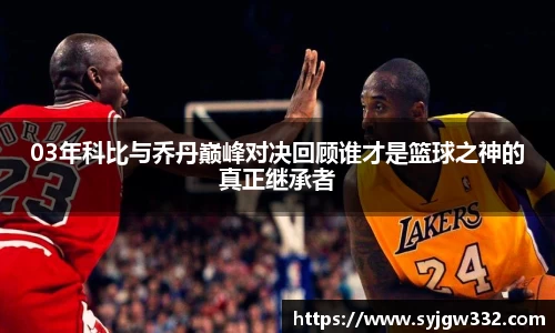 03年科比与乔丹巅峰对决回顾谁才是篮球之神的真正继承者