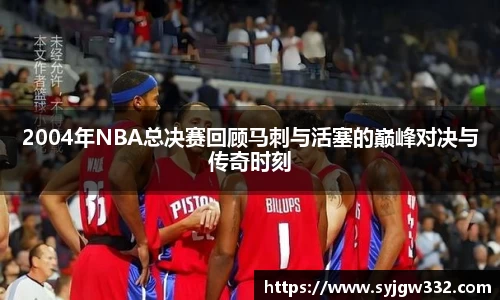 2004年NBA总决赛回顾马刺与活塞的巅峰对决与传奇时刻