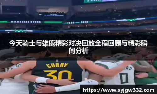 今天骑士与雄鹿精彩对决回放全程回顾与精彩瞬间分析