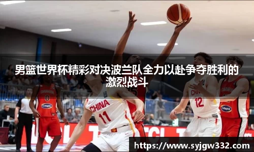 男篮世界杯精彩对决波兰队全力以赴争夺胜利的激烈战斗