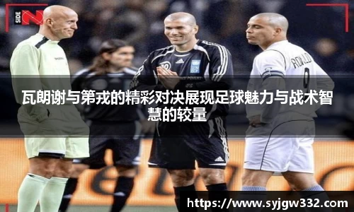 瓦朗谢与第戎的精彩对决展现足球魅力与战术智慧的较量
