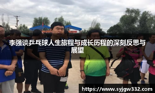 李强谈乒乓球人生旅程与成长历程的深刻反思与展望