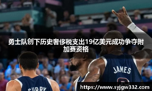 勇士队创下历史奢侈税支出19亿美元成功争夺附加赛资格
